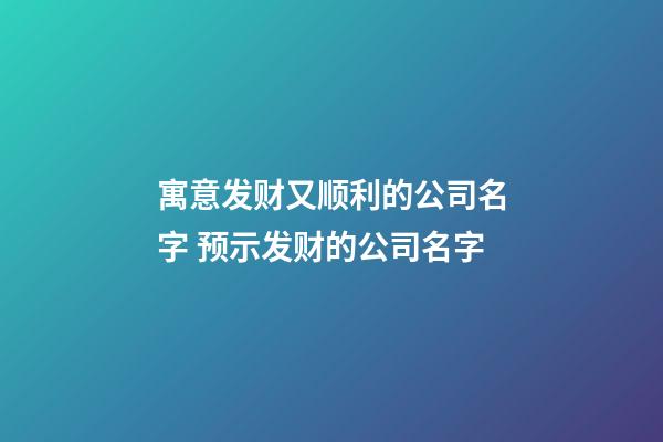 寓意发财又顺利的公司名字 预示发财的公司名字-第1张-公司起名-玄机派